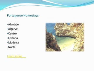 Portuguese Homestays
•Alentejo
•Algarve
•Centro
•Lisbona
•Madeira
•Norte
Learn more.....
 
