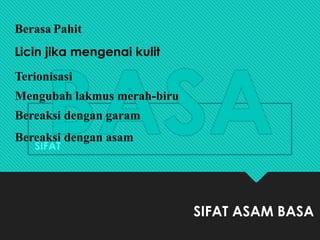 BASA
SIFAT ASAM BASA
SIFAT
Berasa Pahit
Licin jika mengenai kulit
Terionisasi
Mengubah lakmus merah-biru
Bereaksi dengan garam
Bereaksi dengan asam
 