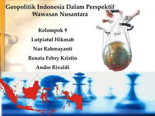 Kelompok 9
Lutpiatul Hikmah
Nur Rahmayanti
Renata Febry Kristin
Andre Rivaldi
Geopolitik Indonesia Dalam Perspektif
Wawasan Nusantara
SUMATERA
KALIMANTAN
JAVA
IRIAN JAYA
 