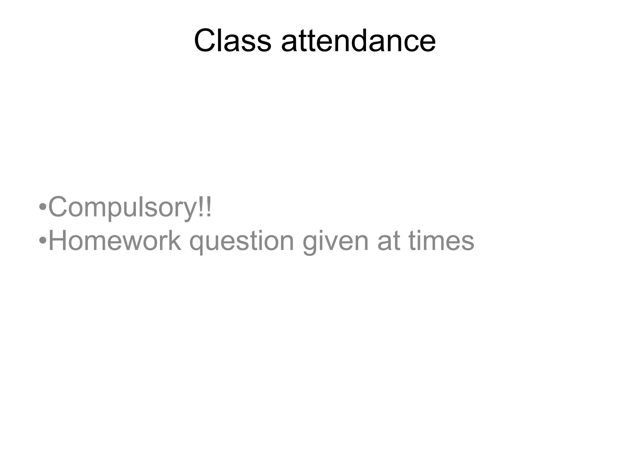 Class attendance
•Compulsory!!
•Homework question given at times
 
