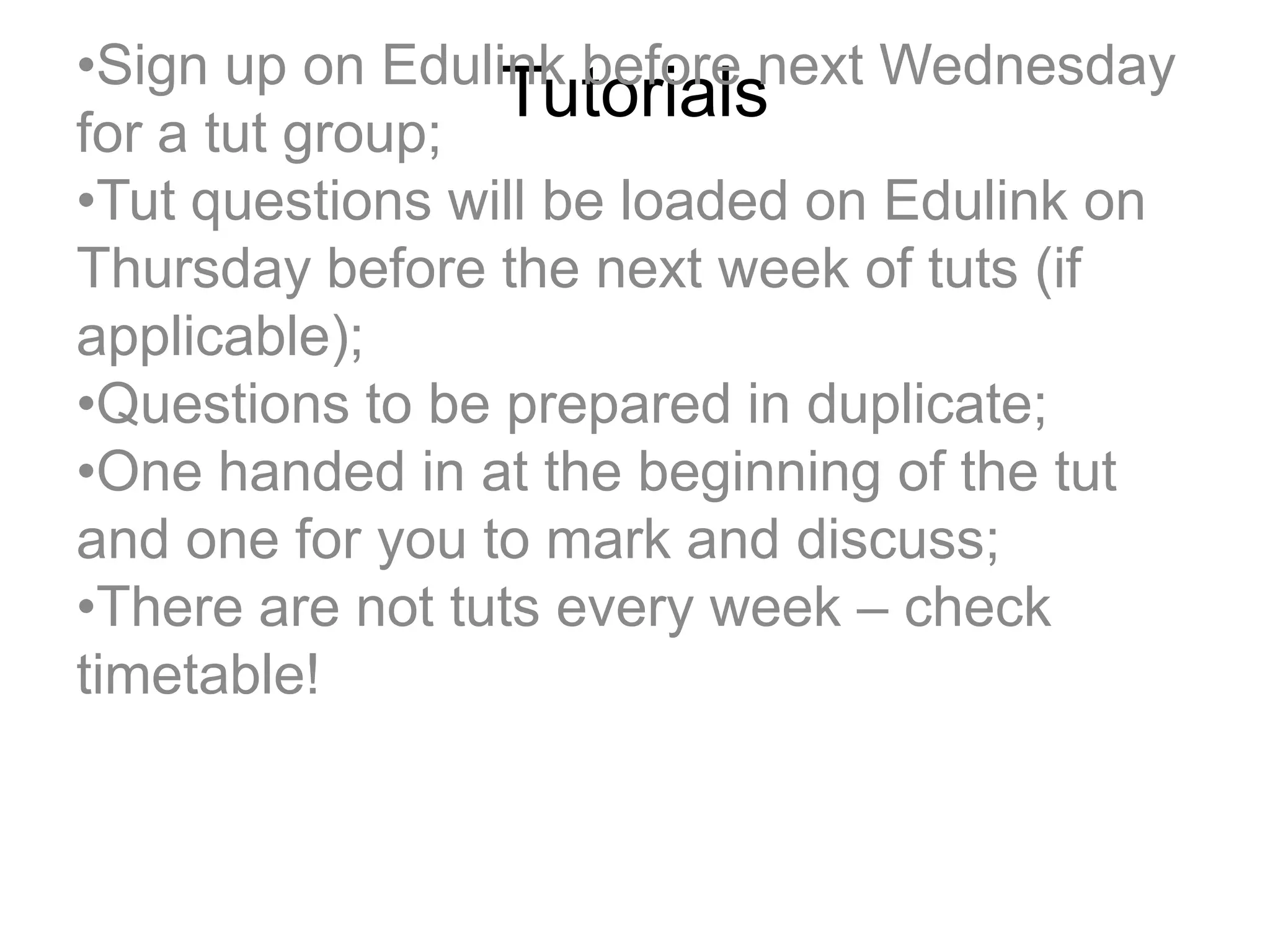 Tutorials•Sign up on Edulink before next Wednesday
for a tut group;
•Tut questions will be loaded on Edulink on
Thursday before the next week of tuts (if
applicable);
•Questions to be prepared in duplicate;
•One handed in at the beginning of the tut
and one for you to mark and discuss;
•There are not tuts every week – check
timetable!
 