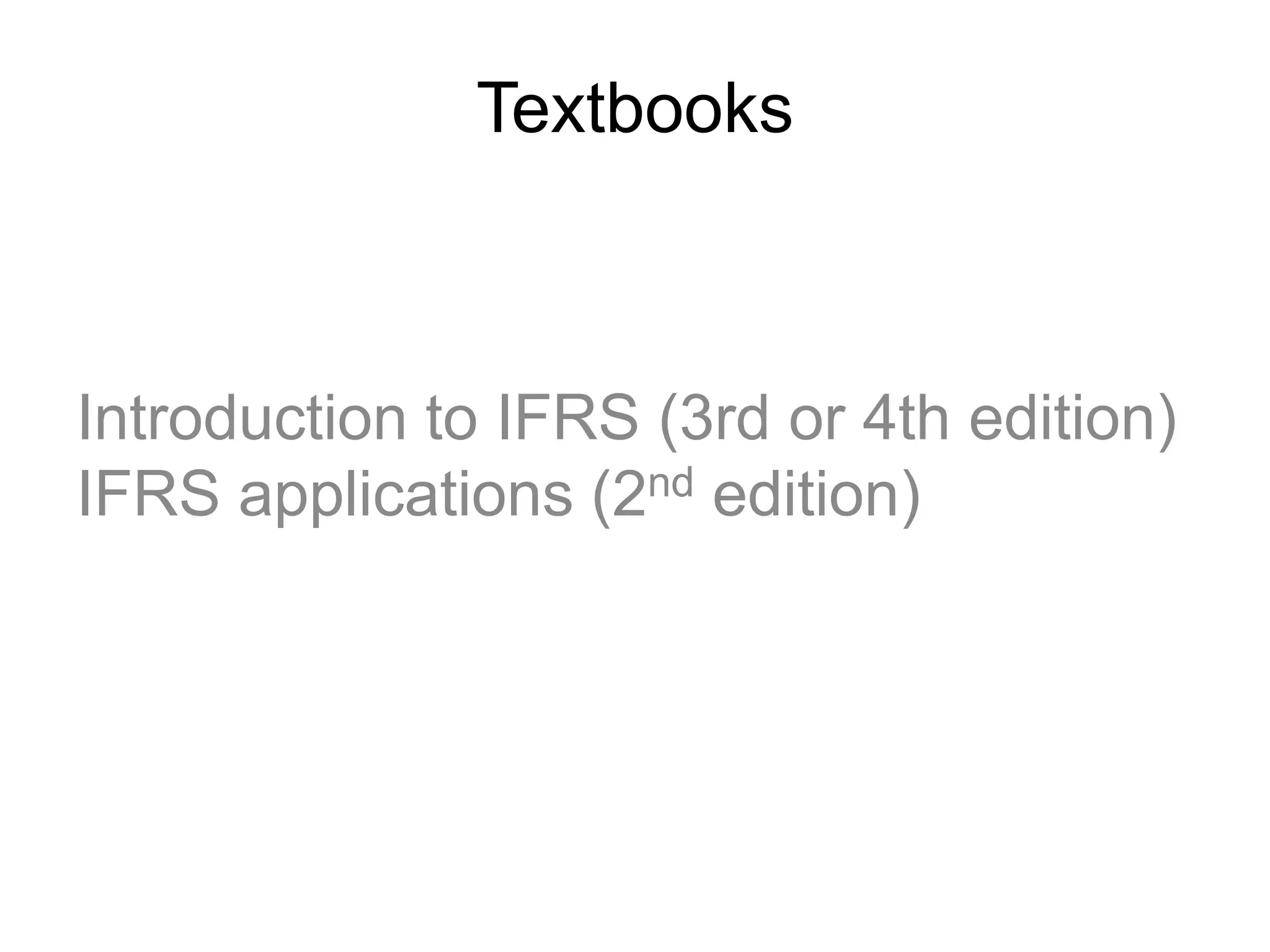 Textbooks
Introduction to IFRS (3rd or 4th edition)
IFRS applications (2nd edition)
 