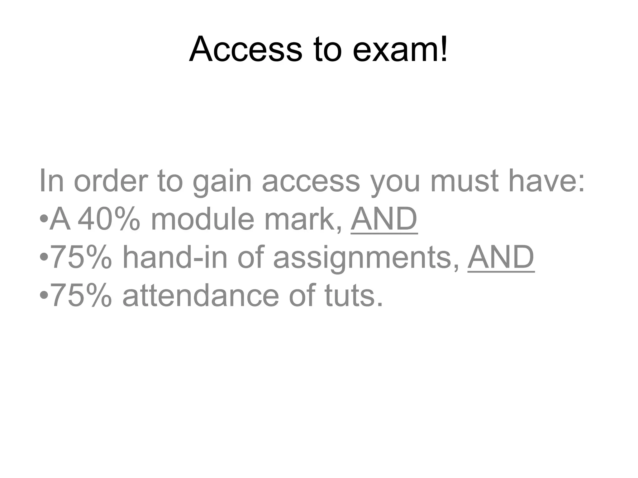 Access to exam!
In order to gain access you must have:
•A 40% module mark, AND
•75% hand-in of assignments, AND
•75% attendance of tuts.
 