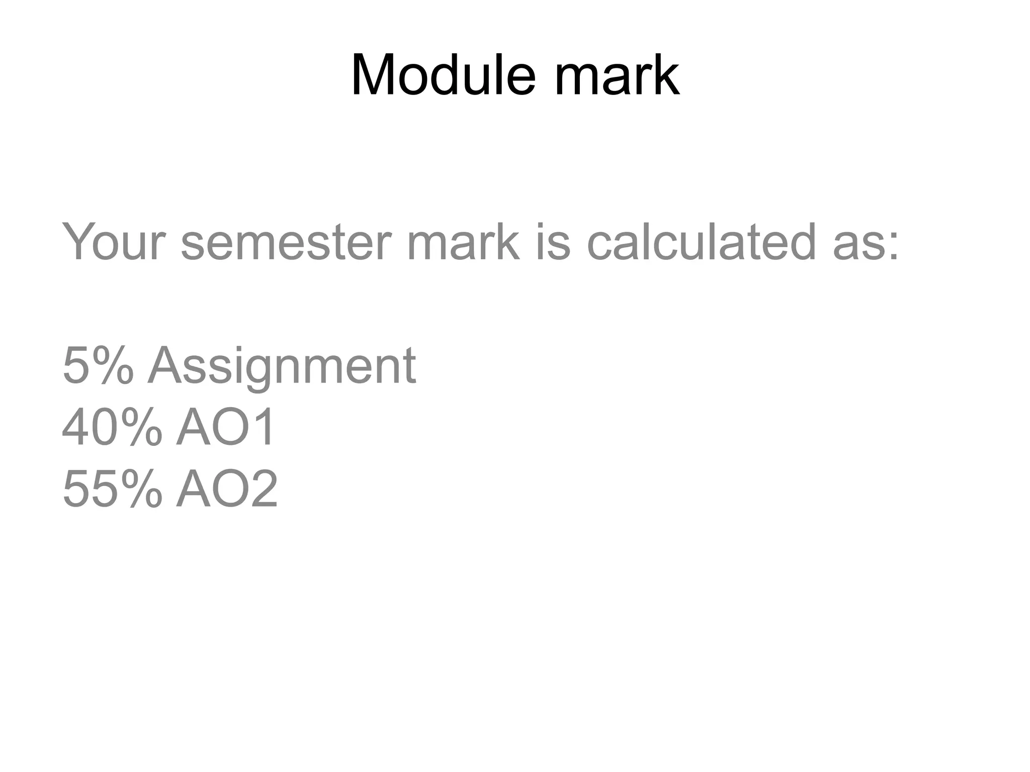 Module mark
Your semester mark is calculated as:
5% Assignment
40% AO1
55% AO2
 
