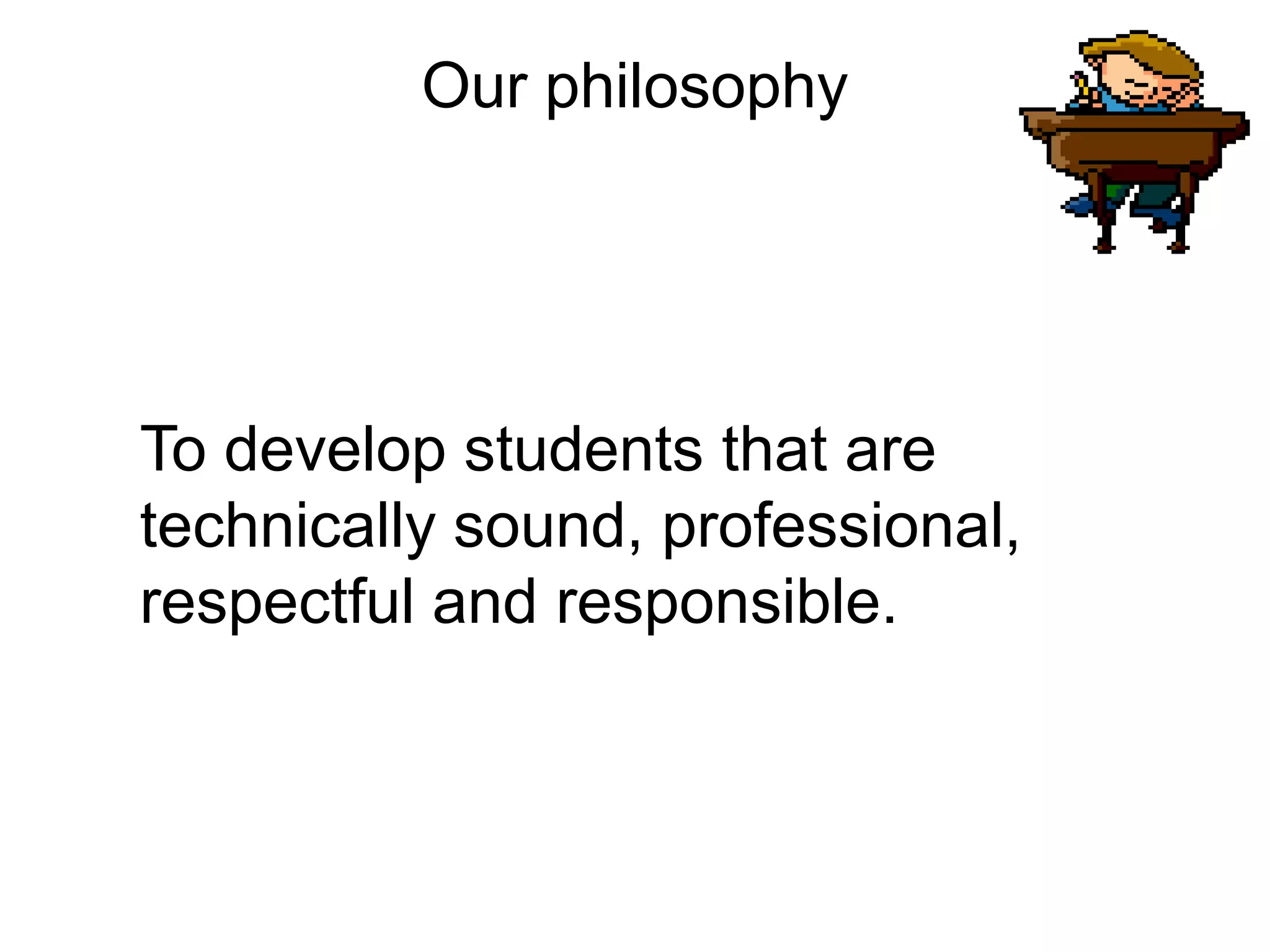 Our philosophy
To develop students that are
technically sound, professional,
respectful and responsible.
 