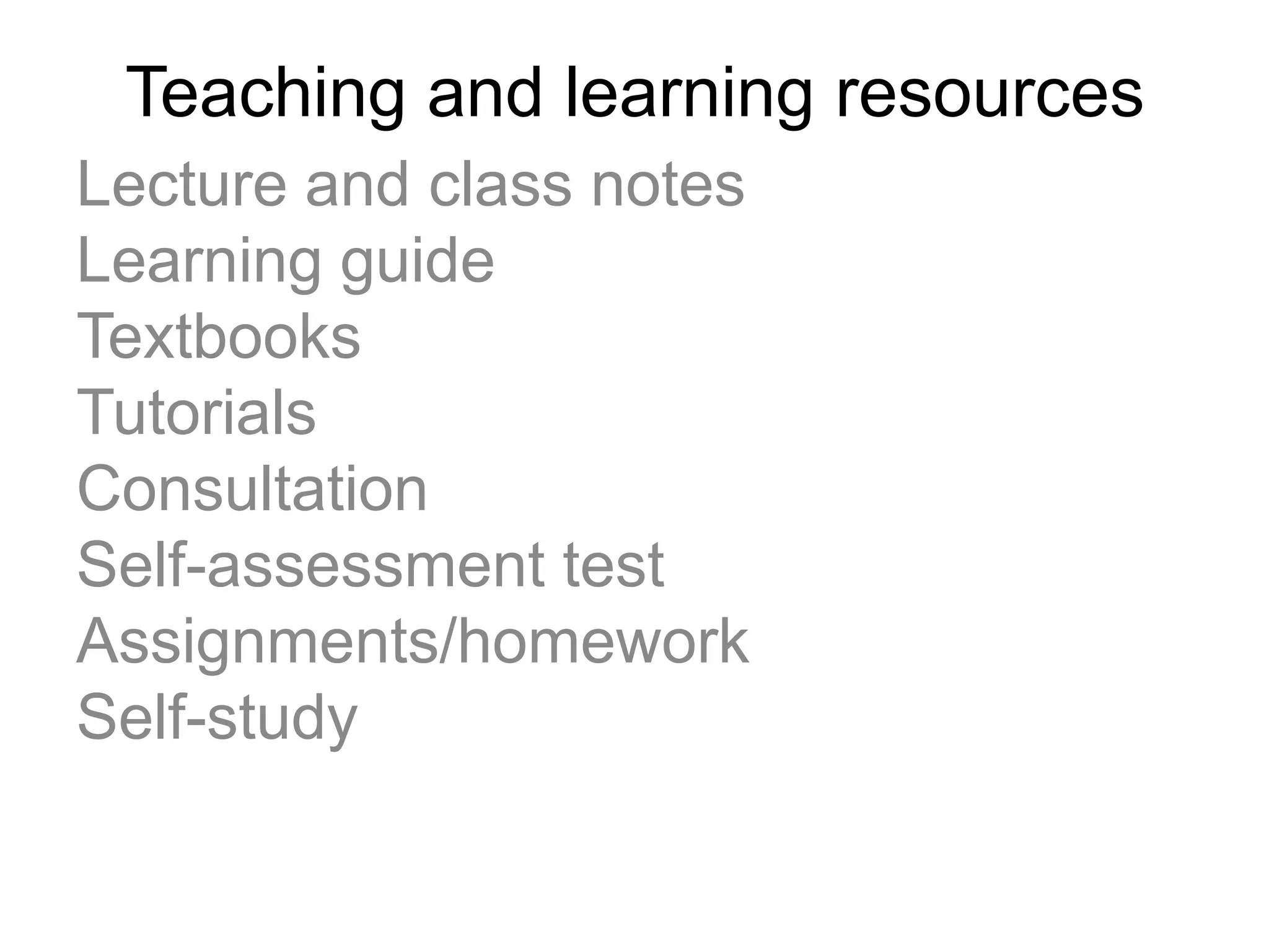 Teaching and learning resources
Lecture and class notes
Learning guide
Textbooks
Tutorials
Consultation
Self-assessment test
Assignments/homework
Self-study
 