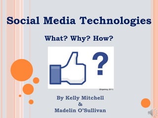 Social Media Technologies
What? Why? How?
By Kelly Mitchell
&
Madelin O’Sullivan
(Birgerking, 2011)
 