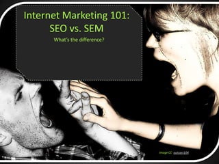 What’s the difference?
Internet Marketing 101:
SEO vs. SEM
Image CC outcast104
 