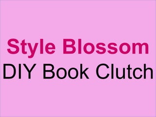 Style Blossom
DIY Book Clutch
 