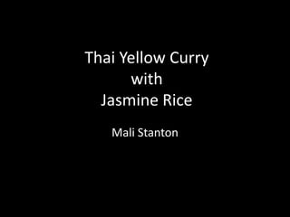 Thai Yellow Curry
with
Jasmine Rice
Mali Stanton
 