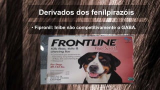 Derivados dos fenilpirazóis
• Fipronil: Inibe não competitivamente o GABA.
 