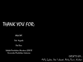 CREATED BY :
Melly Lydea, Dea Sudawati, Rizky Fauzi, Nurhani
THANK YOU FOR:
Allah SWT.
Pak Nugraha
Pak Dian
Sahabat Pendidikan Akuntansi 2010 B
Universitas Pendidikan Indonesia
 