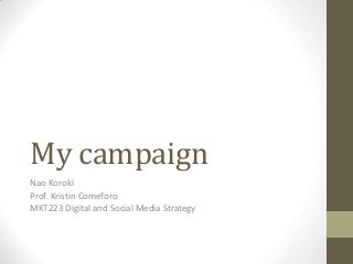 My campaign
Nao Koroki
Prof. Kristin Comeforo
MKT223 Digital and Social Media Strategy
 
