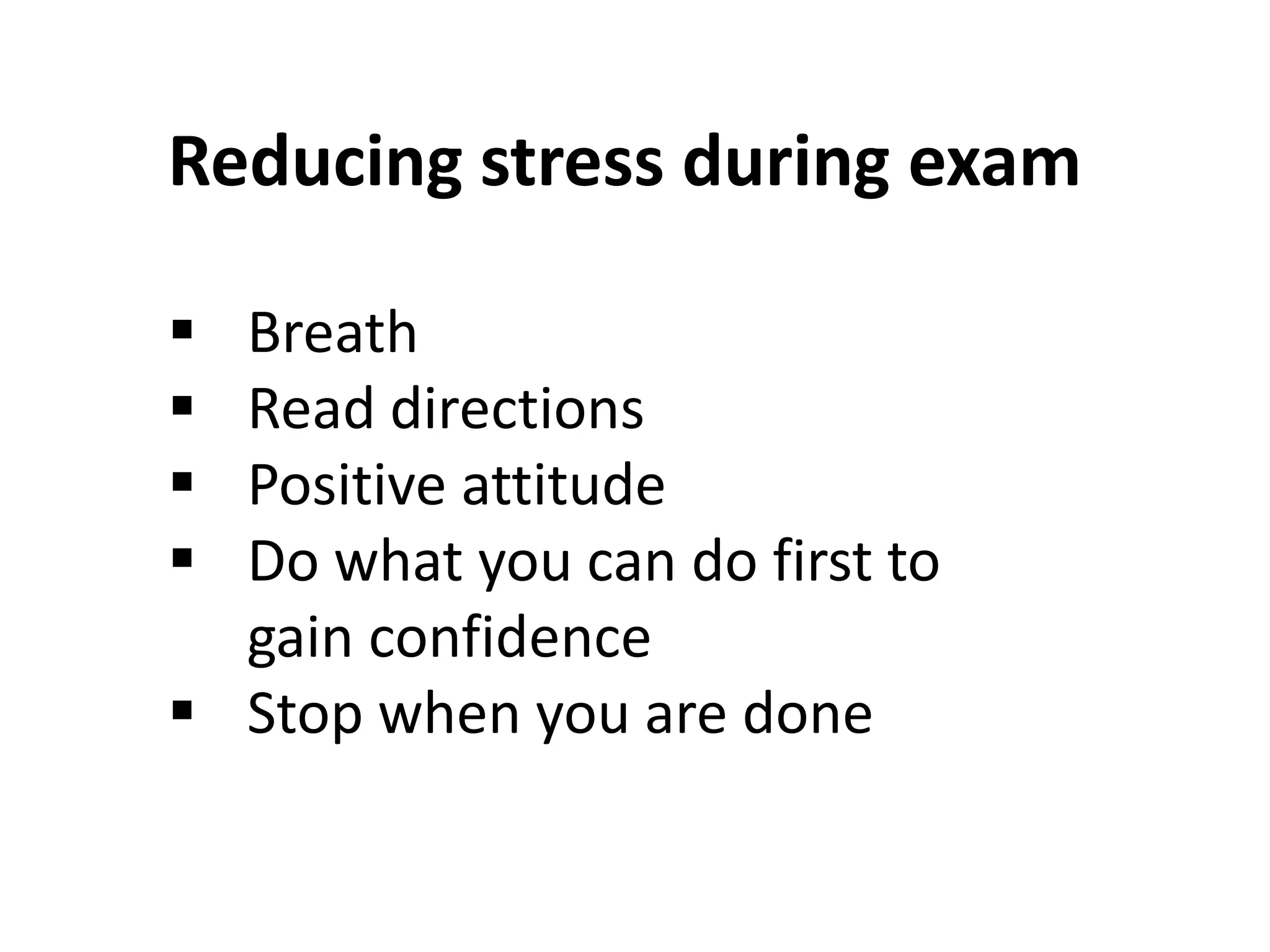 Reducing stress during exam
 Breath
 Read directions
 Positive attitude
 Do what you can do first to
gain confidence
 Stop when you are done
 