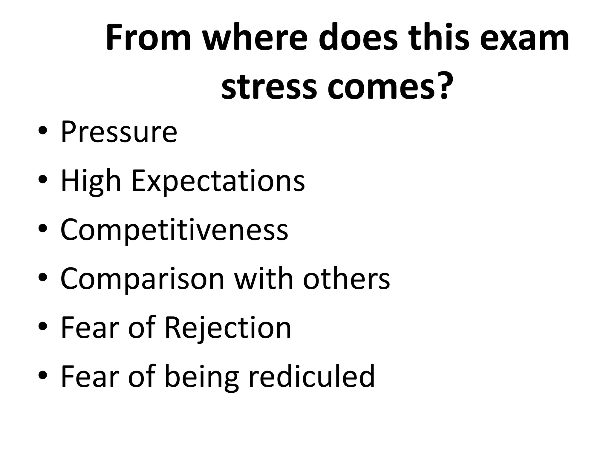 From where does this exam
stress comes?
• Pressure
• High Expectations
• Competitiveness
• Comparison with others
• Fear of Rejection
• Fear of being rediculed
 