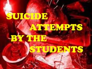SUICIDE
ATTEMPTS
BY THE
STUDENTS
 