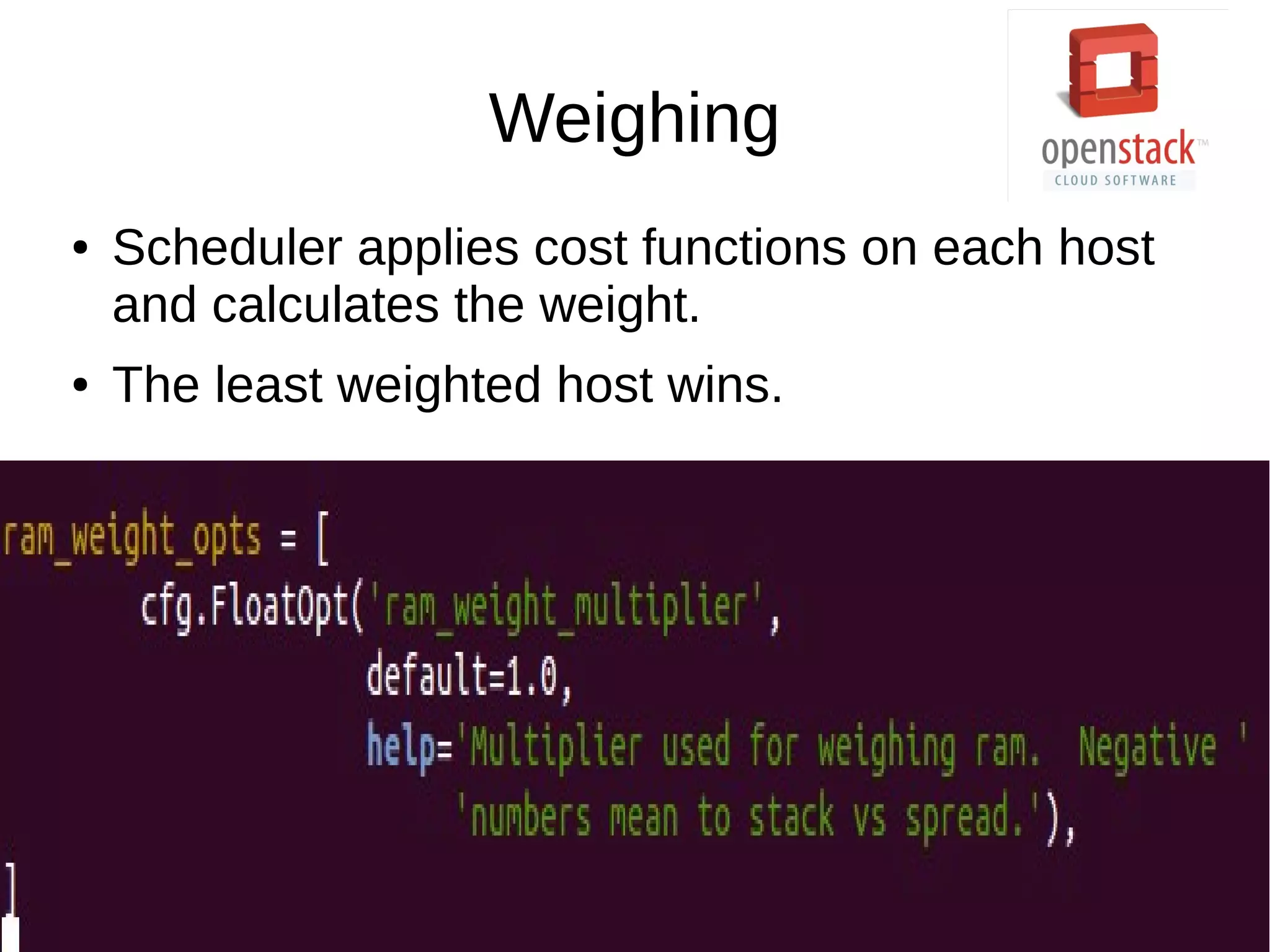 Weighing
● Scheduler applies cost functions on each host
and calculates the weight.
● The least weighted host wins.
 