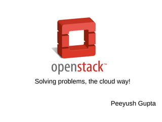 Solving problems, the cloud way!
Peeyush Gupta
 
