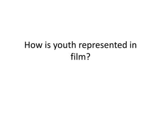 How is youth represented in
film?
 