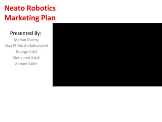 Neato Robotics
Marketing Plan
Presented By:
Marian Nazmy
Alaa El-Din Abdulhameed
George Adel
Mohamed Salah
Ahmed Salim
 