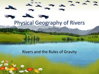 Physical Geography of Rivers
Rivers and the Rules of Gravity
 