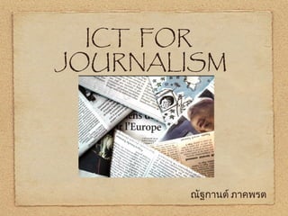 ICT FOR
JOURNALISM
ณัฐกานต์ ภาคพรต
 