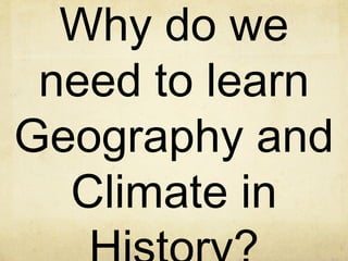 Why do we
need to learn
Geography and
Climate in
 