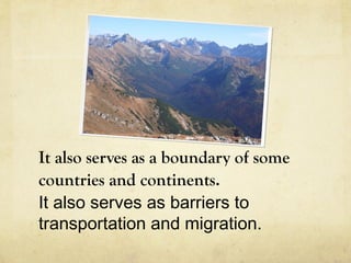 It also serves as a boundary of some
countries and continents.
It also serves as barriers to
transportation and migration.
 