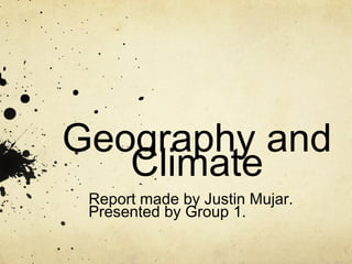 Geography and
Climate
Report made by Justin Mujar.
Presented by Group 1.
 