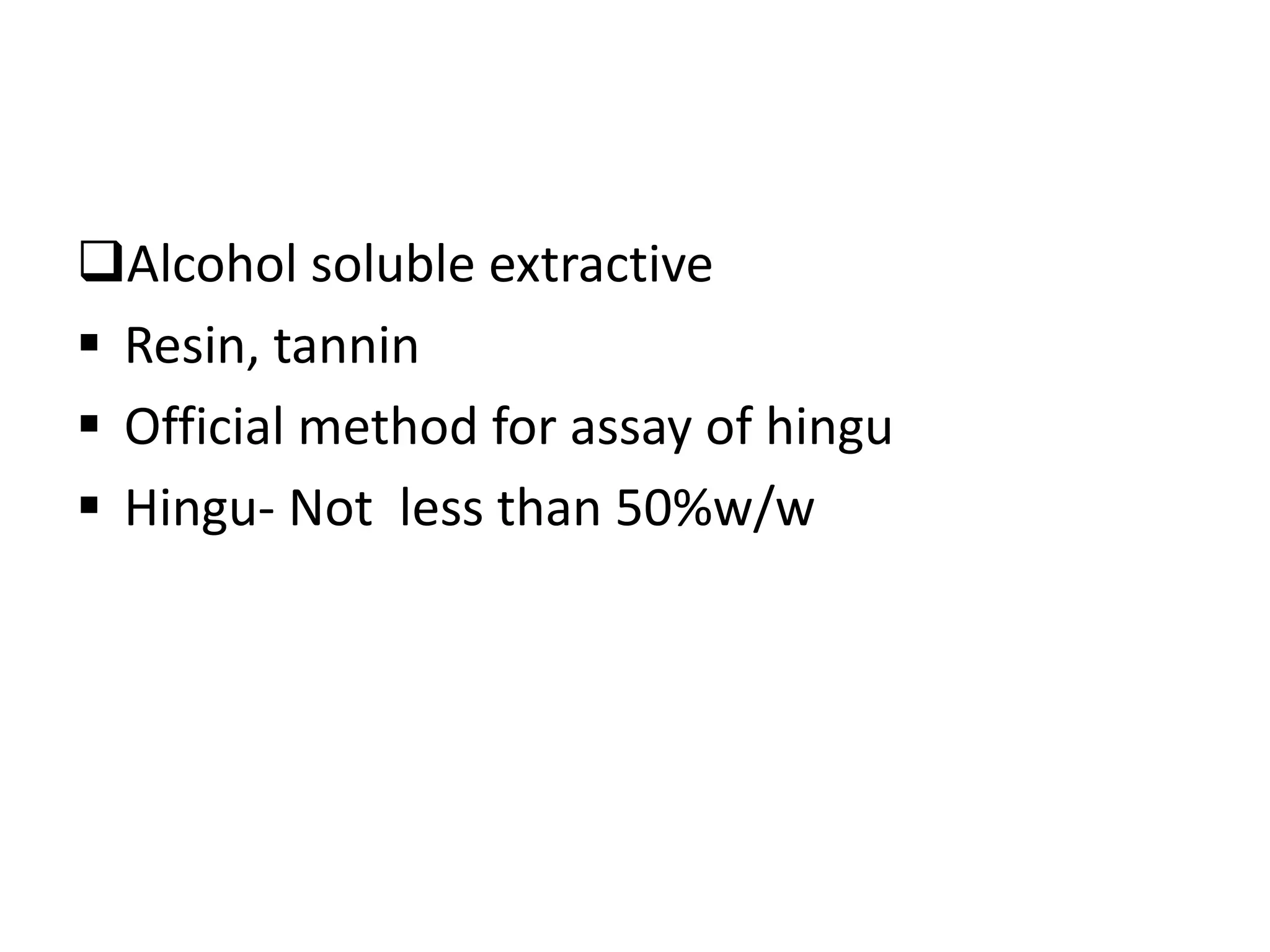 Alcohol soluble extractive
 Resin, tannin
 Official method for assay of hingu
 Hingu- Not less than 50%w/w
 