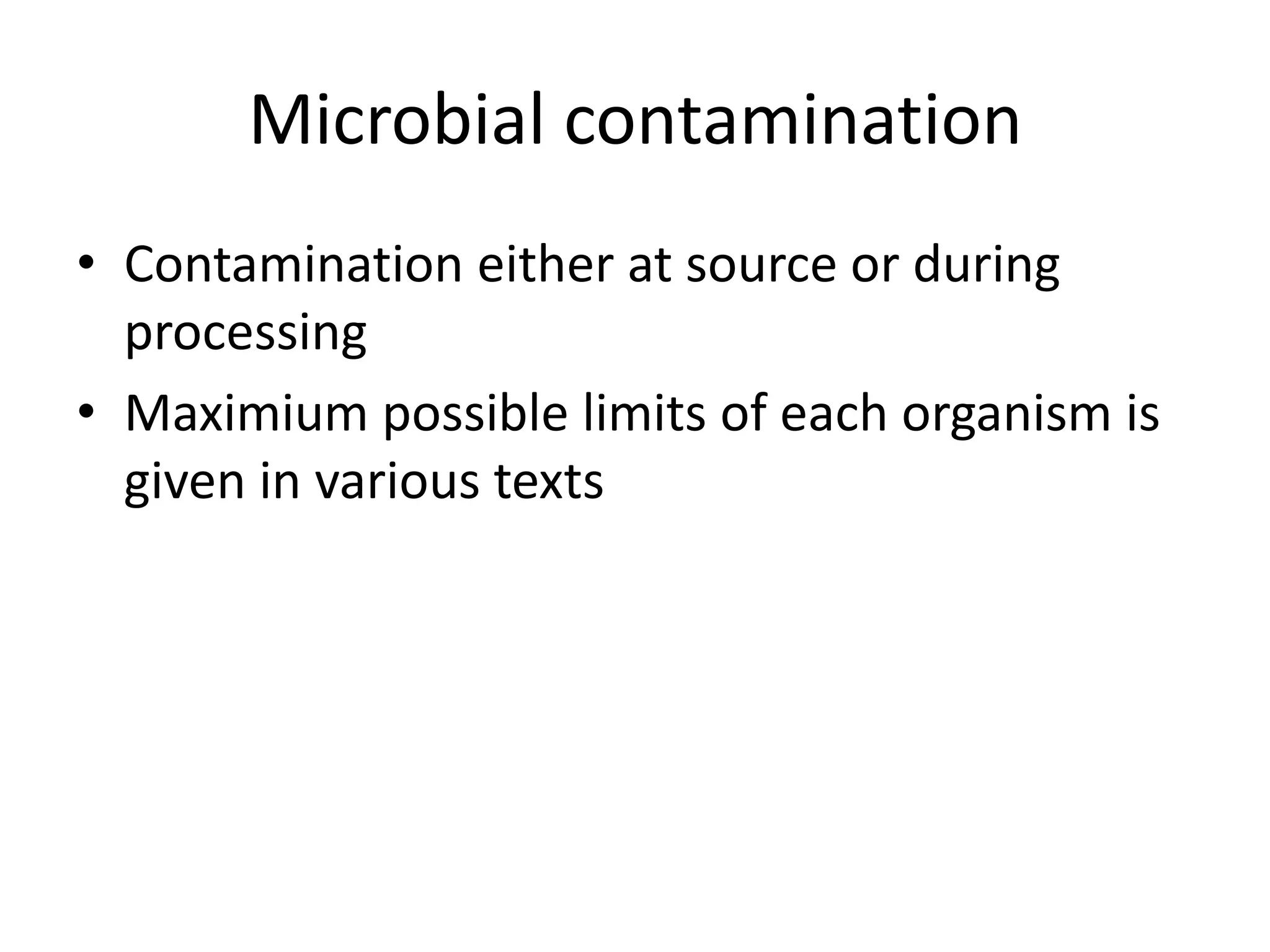 Microbial contamination
• Contamination either at source or during
processing
• Maximium possible limits of each organism is
given in various texts
 