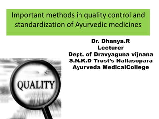 Dr. Dhanya.R
Lecturer
Dept. of Dravyaguna vijnana
S.N.K.D Trust’s Nallasopara
Ayurveda MedicalCollege
Important methods in quality control and
standardization of Ayurvedic medicines
 
