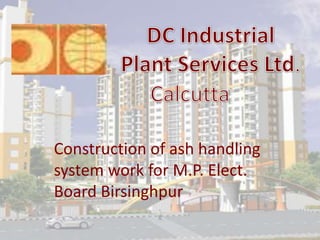 Construction of ash handling
system work for M.P. Elect.
Board Birsinghpur
 