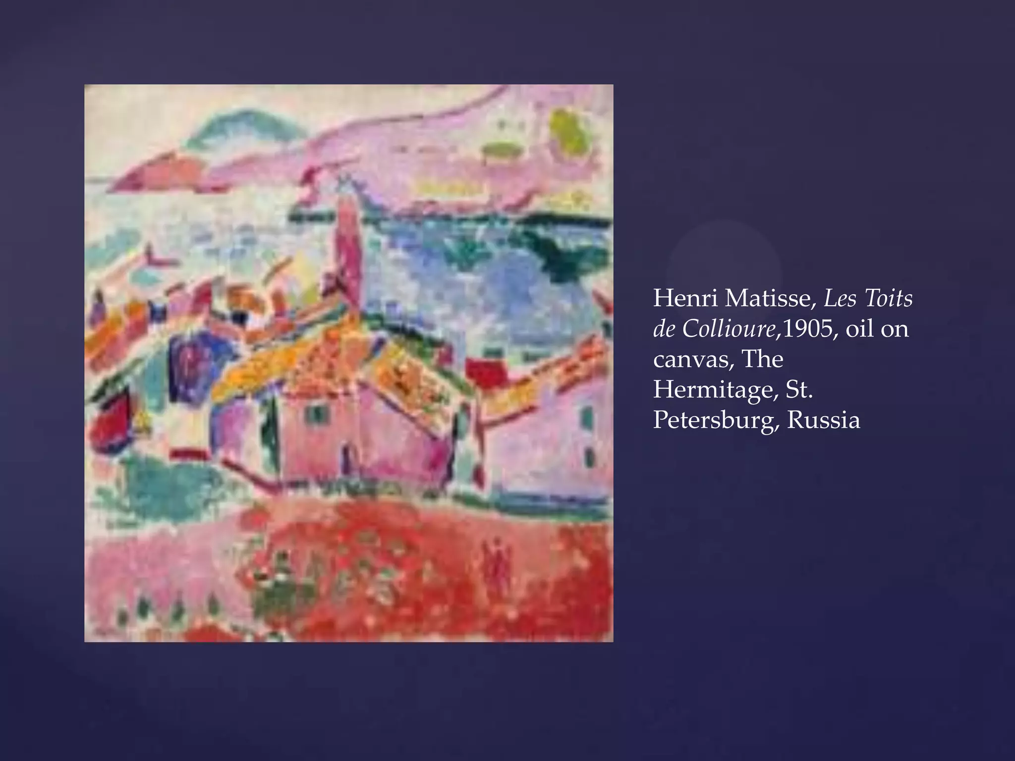 Henri Matisse, Les Toits
de Collioure,1905, oil on
canvas, The
Hermitage, St.
Petersburg, Russia
 