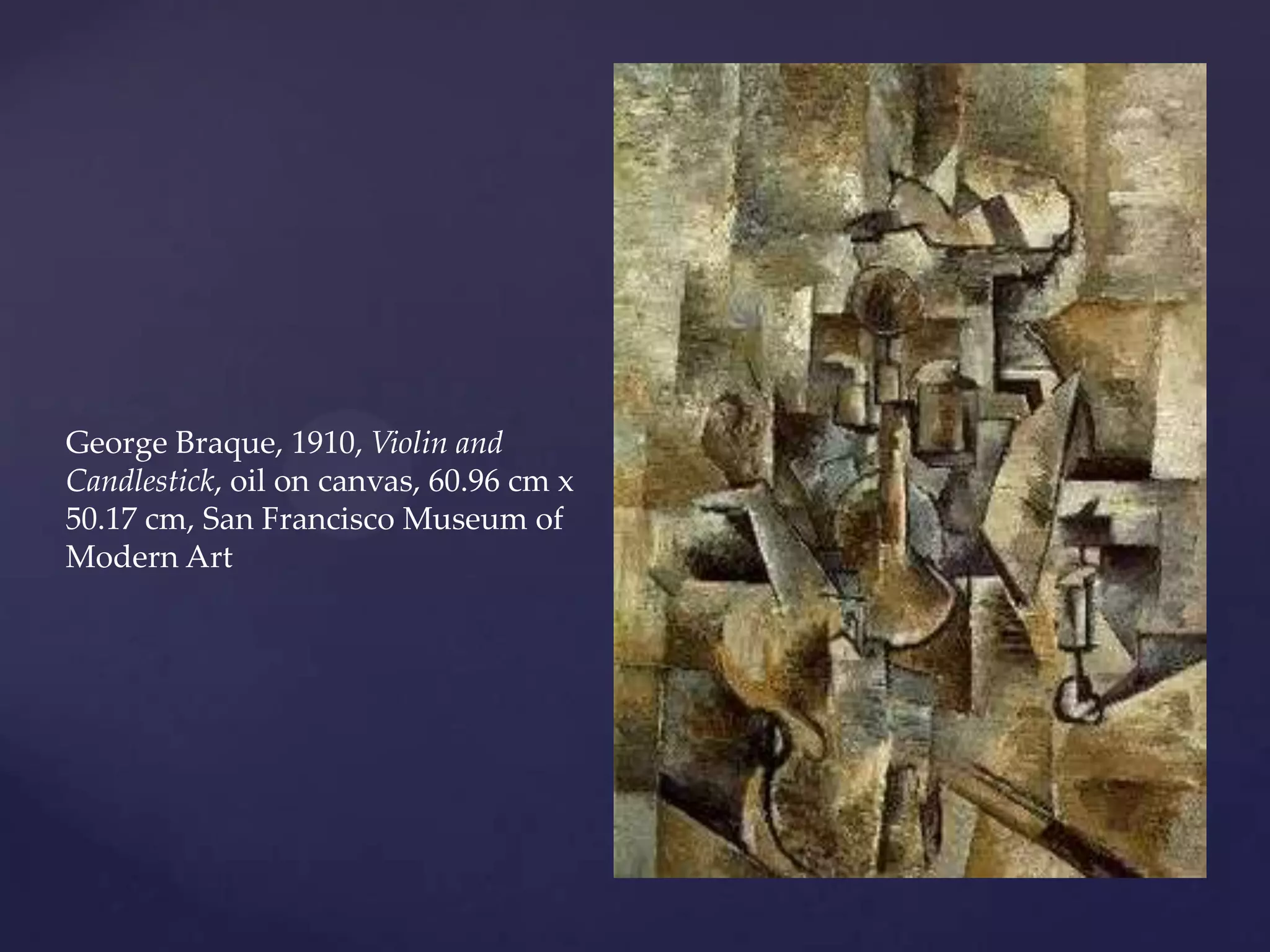 George Braque, 1910, Violin and
Candlestick, oil on canvas, 60.96 cm x
50.17 cm, San Francisco Museum of
Modern Art
 