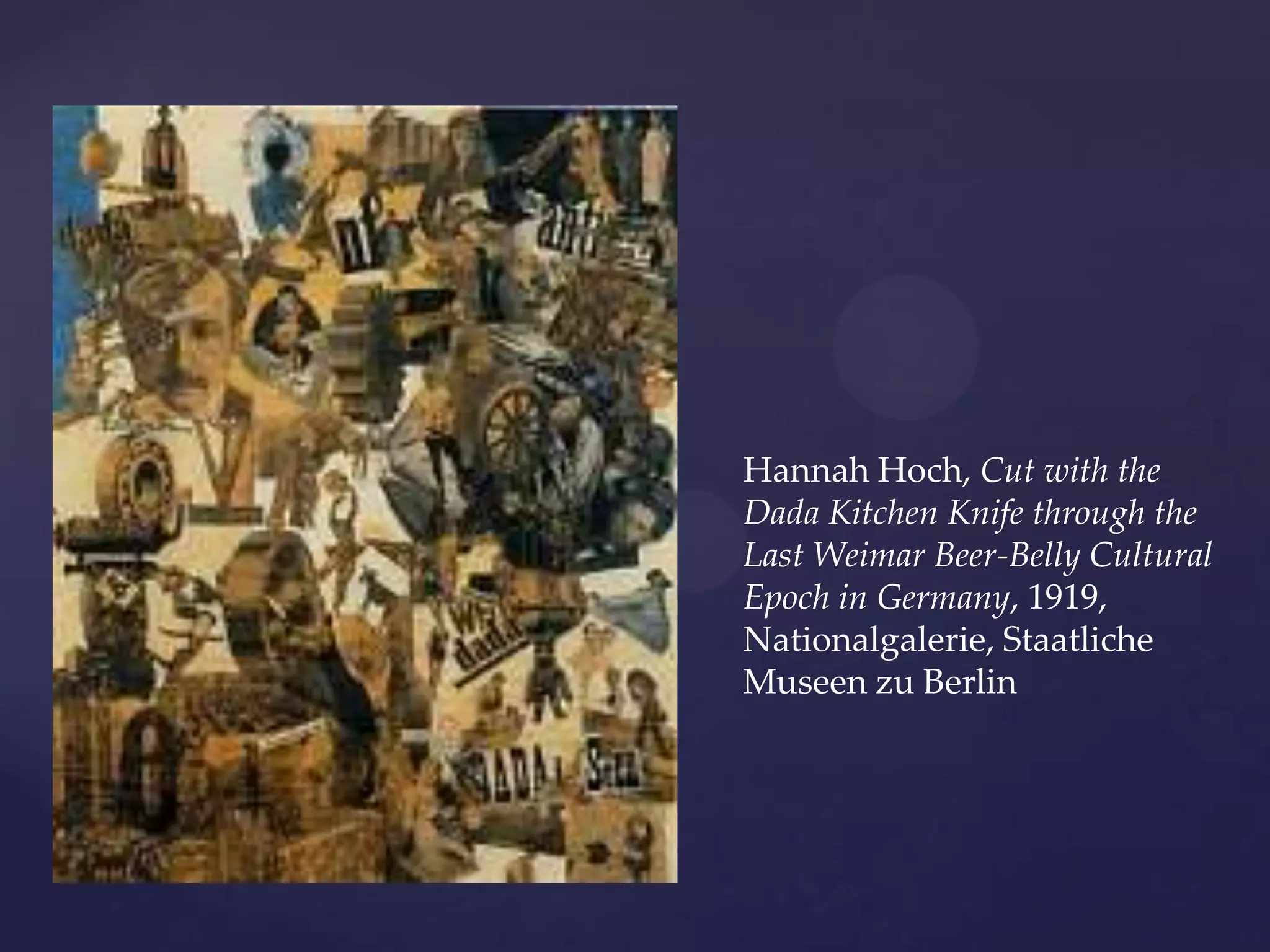 Hannah Hoch, Cut with the
Dada Kitchen Knife through the
Last Weimar Beer-Belly Cultural
Epoch in Germany, 1919,
Nationalgalerie, Staatliche
Museen zu Berlin
 