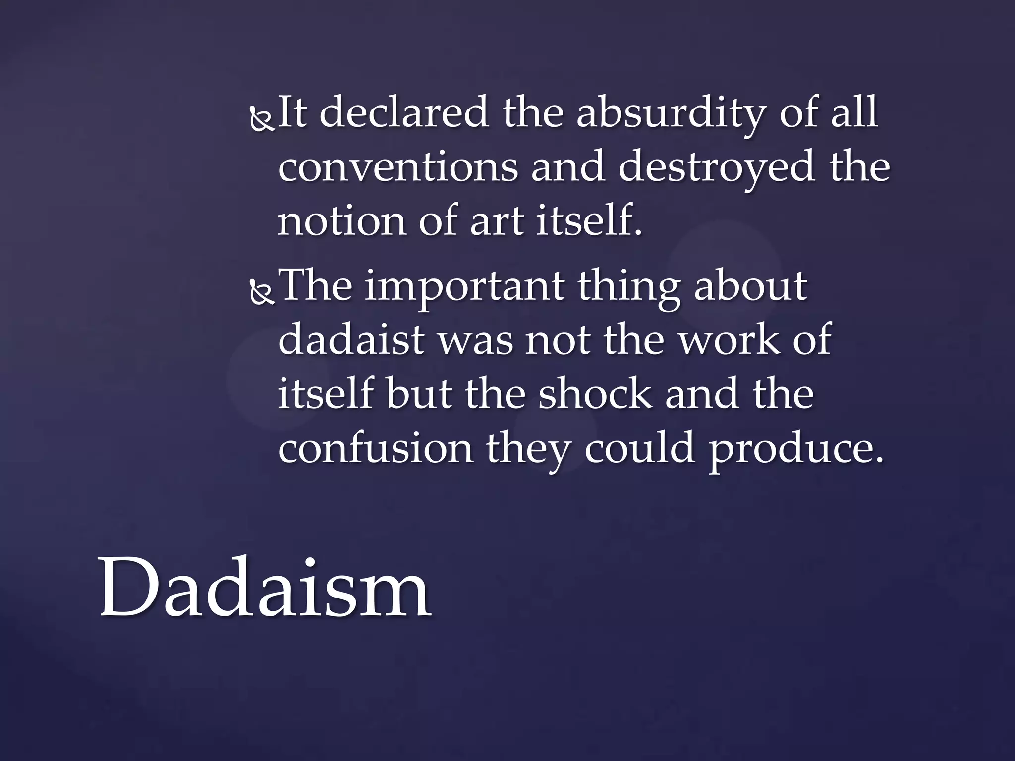 It declared the absurdity of all
conventions and destroyed the
notion of art itself.
The important thing about
dadaist was not the work of
itself but the shock and the
confusion they could produce.
Dadaism
 