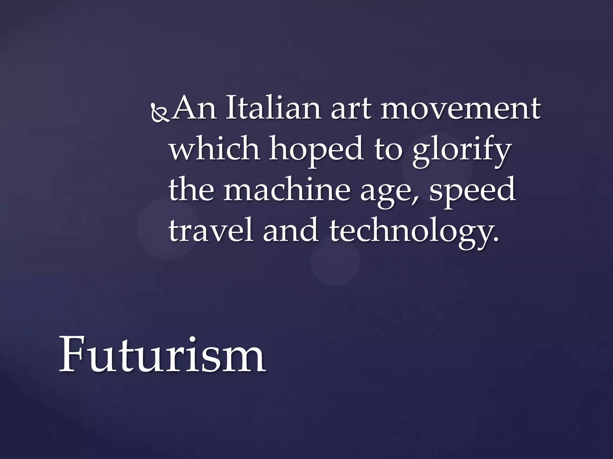 An Italian art movement
which hoped to glorify
the machine age, speed
travel and technology.
Futurism
 