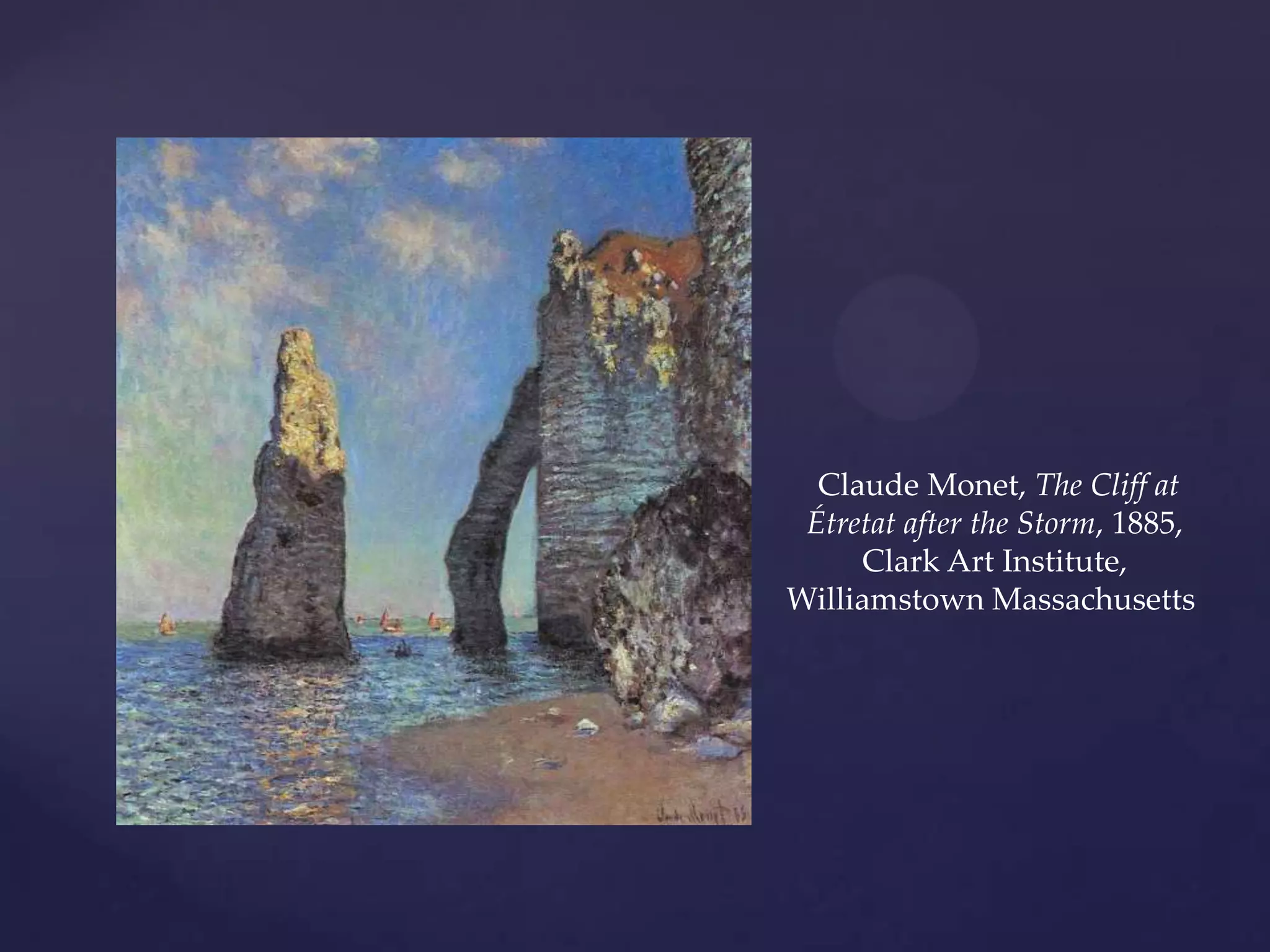 Claude Monet, The Cliff at
Étretat after the Storm, 1885,
Clark Art Institute,
Williamstown Massachusetts
 