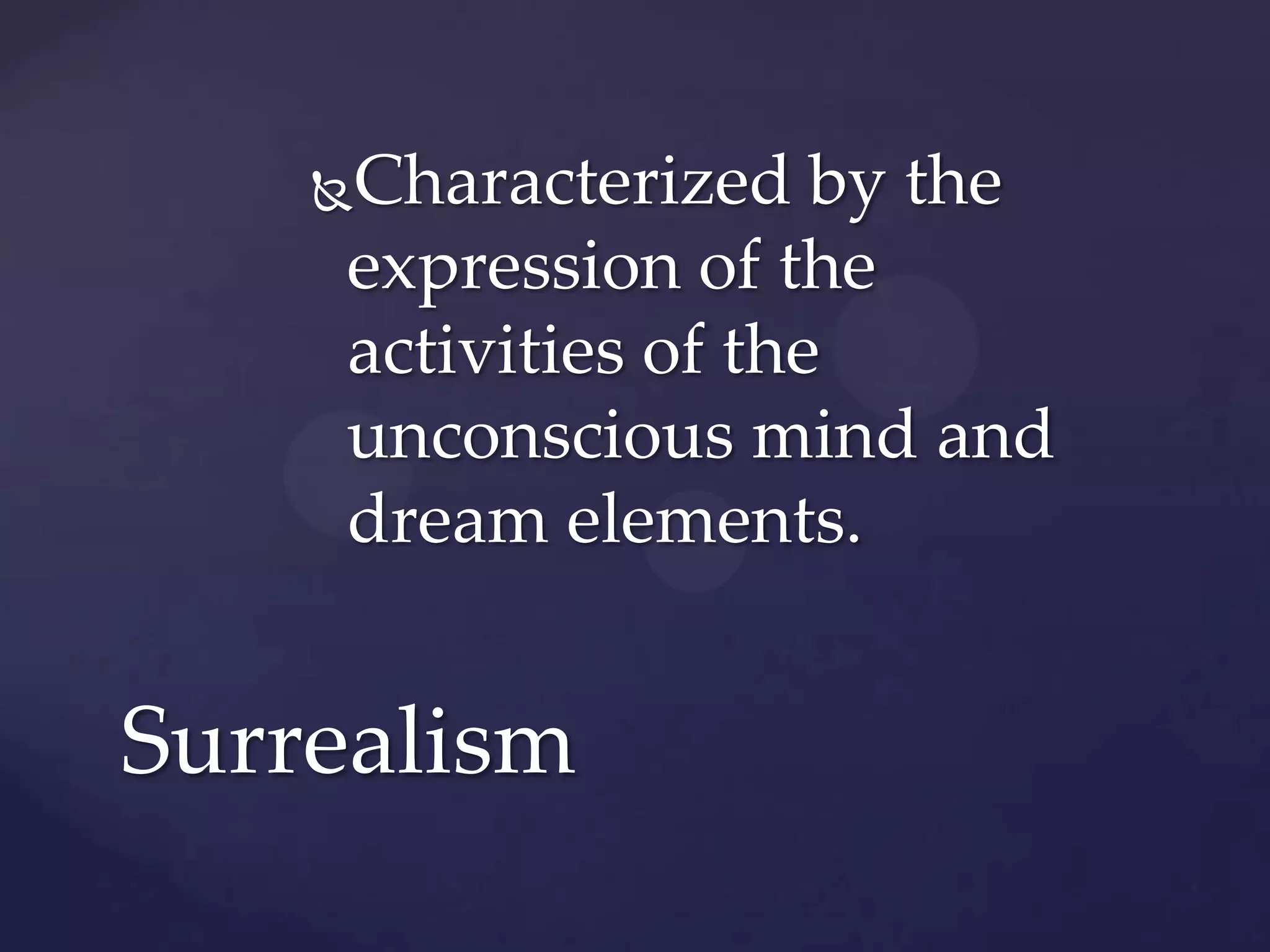 Characterized by the
expression of the
activities of the
unconscious mind and
dream elements.
Surrealism
 