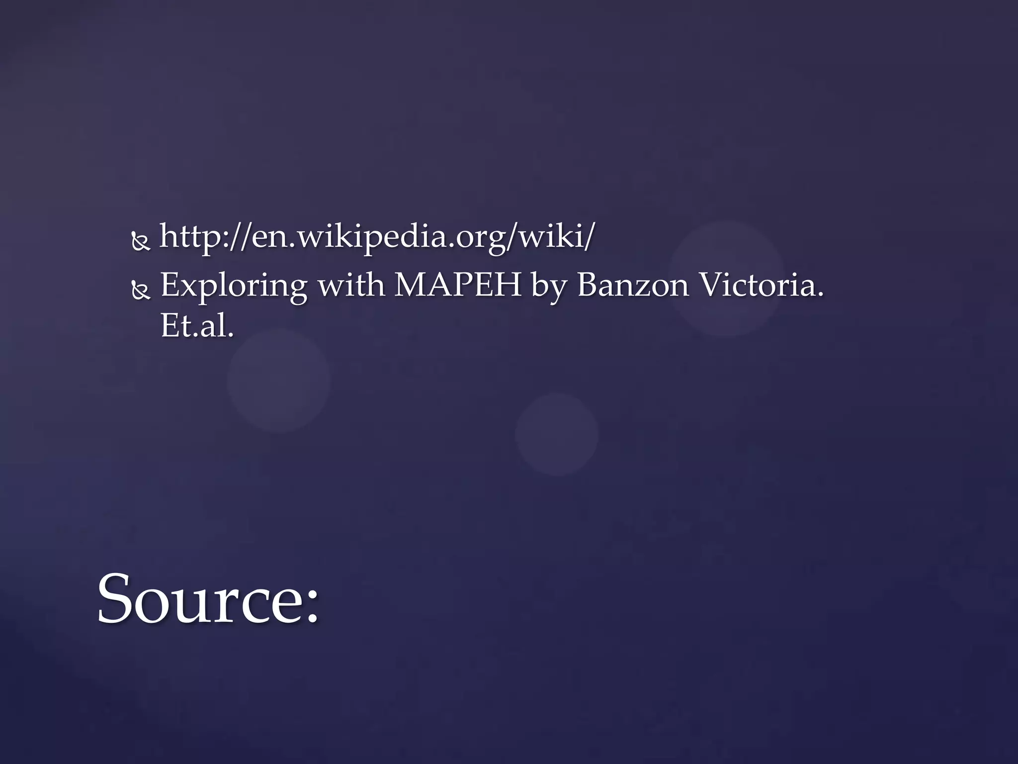  http://en.wikipedia.org/wiki/
 Exploring with MAPEH by Banzon Victoria.
Et.al.
Source:
 