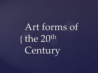 {
Art forms of
the 20th
Century
 