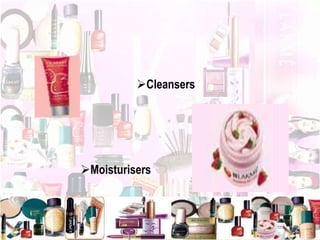 Cleansers
Moisturisers
 