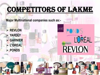 Competitors of lakme
Major Multinational companies such as:-
 REVLON
 YARDLY
 GARNIER
 L’OREAL
 PONDS
 