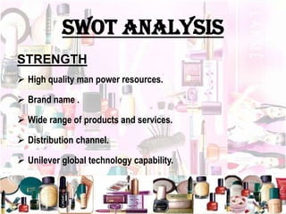 SWOT ANALYSIS
STRENGTH
 High quality man power resources.
 Brand name .
 Wide range of products and services.
 Distribution channel.
 Unilever global technology capability.
 
