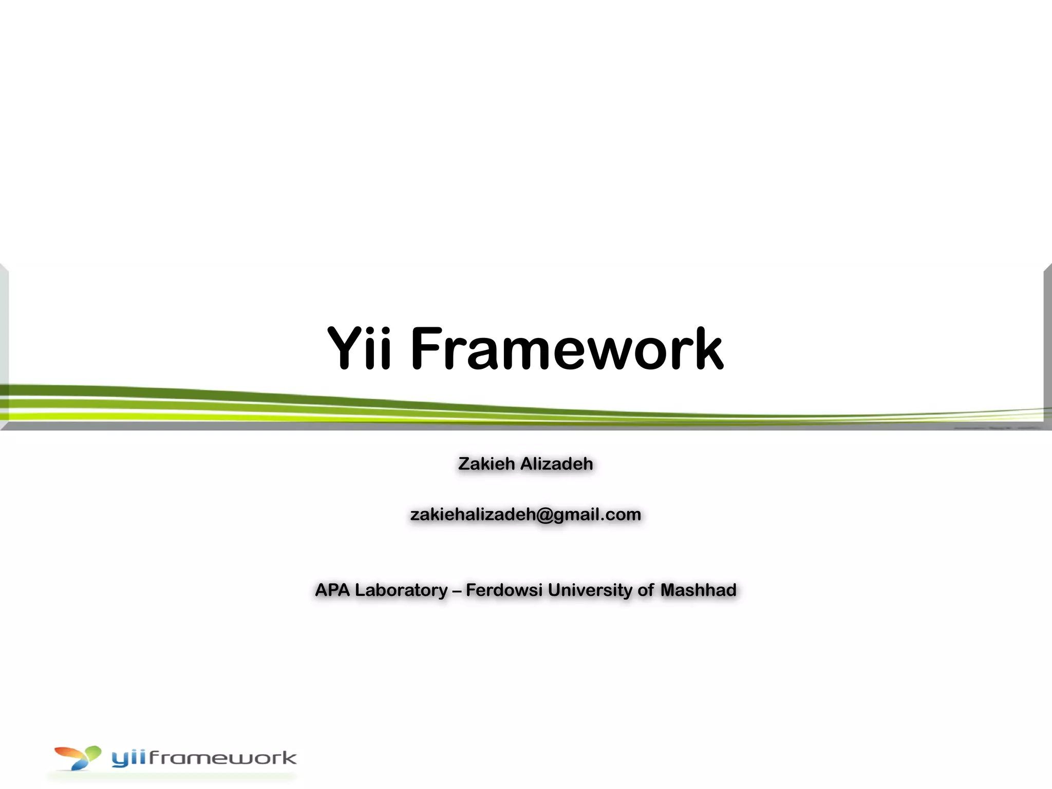 Yii Framework
Zakieh Alizadeh
zakiehalizadeh@gmail.com
APA Laboratory – Ferdowsi University of Mashhad
 