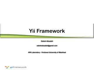 Yii Framework
Zakieh Alizadeh
zakiehalizadeh@gmail.com
APA Laboratory – Ferdowsi University of Mashhad
 