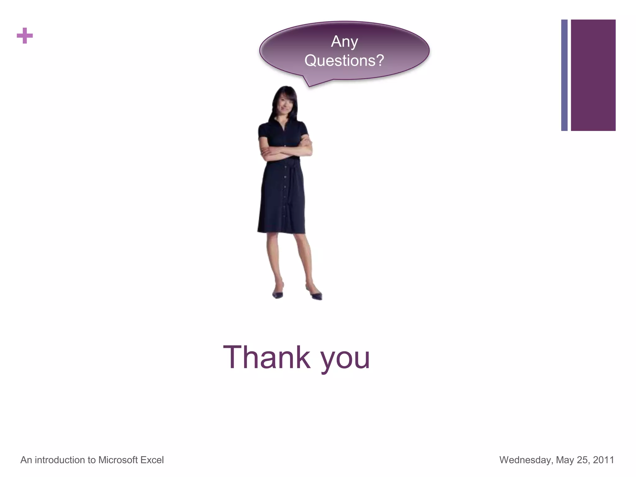 +
Thank you
Wednesday, May 25, 2011
An introduction to Microsoft Excel
Any
Questions?
 