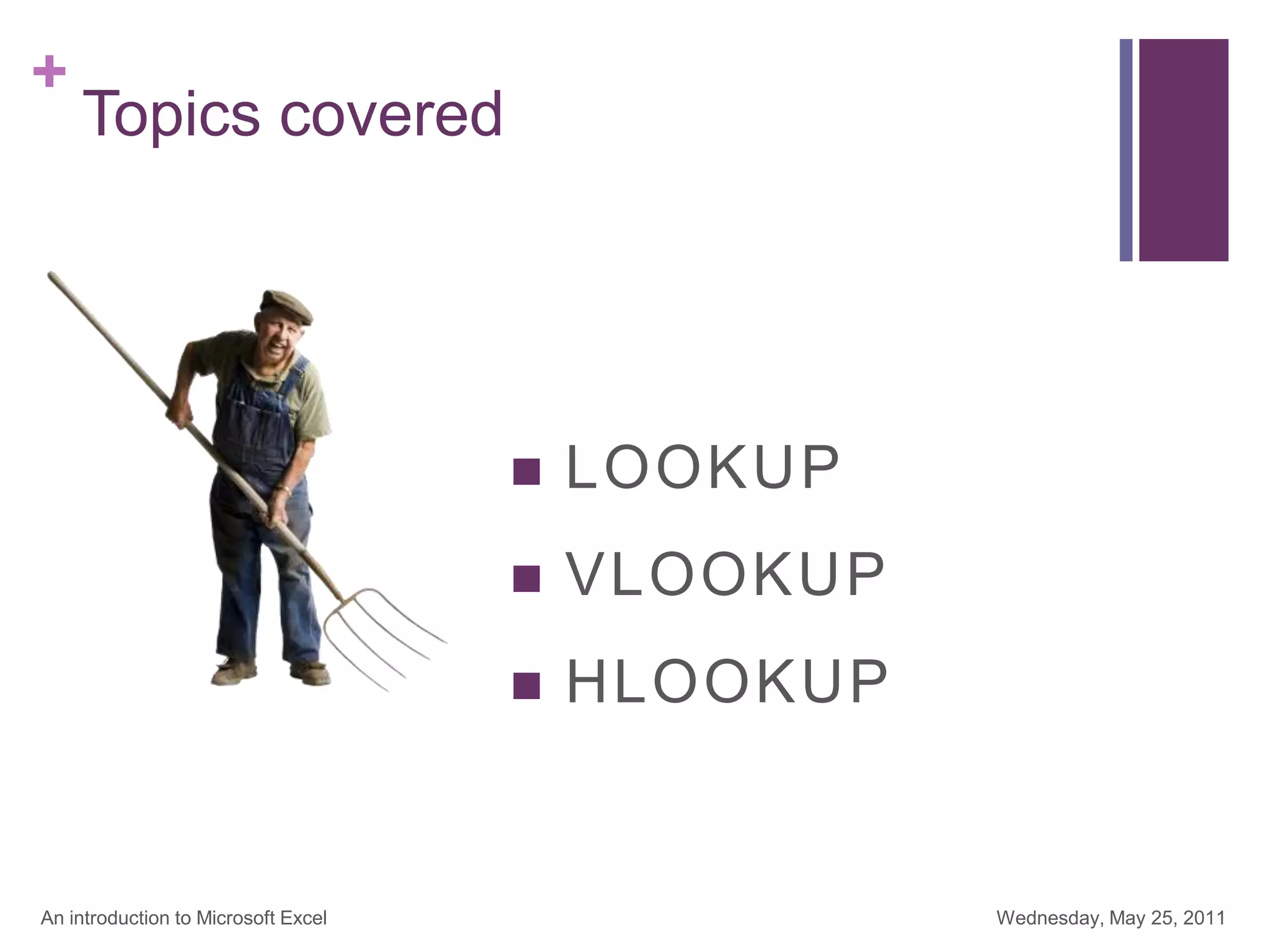 +
Topics covered
 LOOKUP
 VLOOKUP
 HLOOKUP
Wednesday, May 25, 2011
An introduction to Microsoft Excel
 