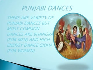 THERE ARE VARIETY OF
PUNJABI DANCES BUT
MOST COMMON
DANCES ARE BHANGRA
(FOR MEN) AND HIGH
ENERGY DANCE GIDHA
(FOR WOMEN).
 